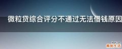 微粒贷综合评分不通过无法借钱原因是什么