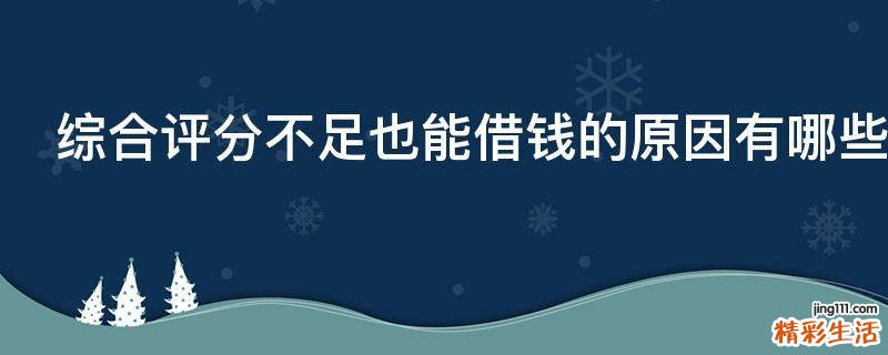 综合评分不足也能借钱的原因有哪些