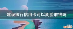 建设银行信用卡可以刷脸取钱吗