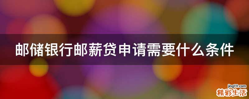邮储银行邮薪贷申请需要什么条件