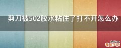 剪刀被502胶水粘住了打不开怎么办
