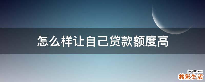 怎么样让自己贷款额度高