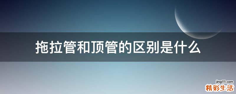 拖拉管和顶管的区别是什么