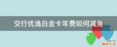 交行优逸白金卡年费如何减免