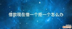 借款现在借一个拒一个怎么办