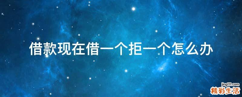 借款现在借一个拒一个怎么办