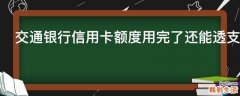 交通银行信用卡额度用完了还能透支吗