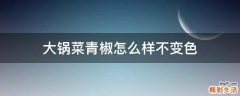 大锅菜青椒怎么样不变色