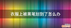 衣服上被黑笔划到了怎么办
