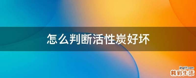怎么判断活性炭好坏