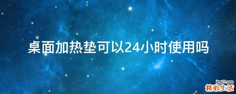 桌面加热垫可以24小时使用吗