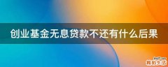 创业基金无息贷款不还有什么后果