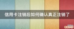信用卡注销后如何确认真正注销了