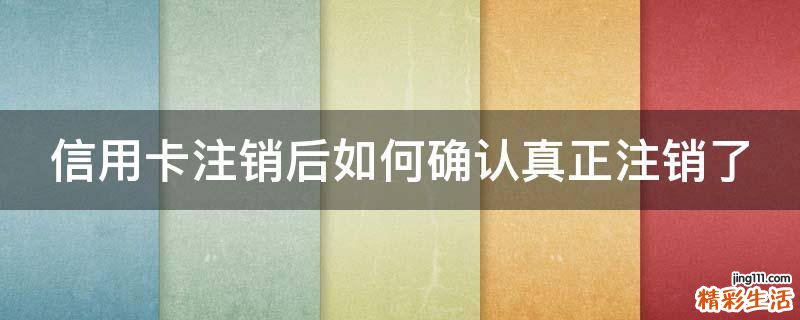 信用卡注销后如何确认真正注销了