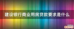建设银行商业用房贷款要求是什么