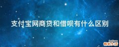 支付宝网商贷和借呗有什么区别