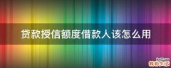 贷款授信额度借款人该怎么用