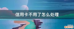 信用卡不用了怎么处理