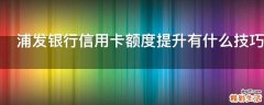 浦发银行信用卡额度提升有什么技巧