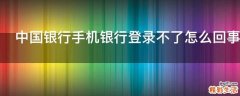 中国银行手机银行登录不了怎么回事