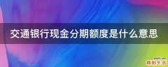 交通银行现金分期额度是什么意思