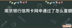 南京银行信用卡网申通过了怎么查额度