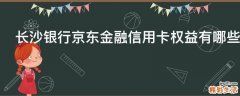 长沙银行京东金融信用卡权益有哪些