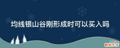 均线银山谷刚形成时可以买入吗