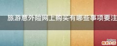 旅游意外险网上购买有哪些事项要注意