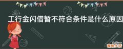 工行金闪借暂不符合条件是什么原因