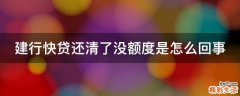 建行快贷还清了没额度是怎么回事