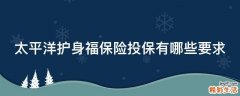 太平洋护身福保险投保有哪些要求