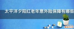 太平洋夕阳红老年意外险保障有哪些