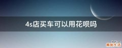 4s店买车可以用花呗吗