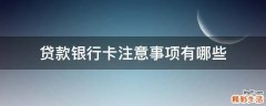 贷款银行卡注意事项有哪些