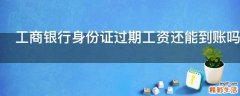 工商银行身份证过期工资还能到账吗