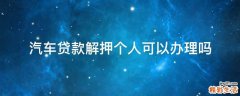 汽车贷款解押个人可以办理吗
