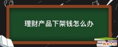 理财产品下架钱怎么办