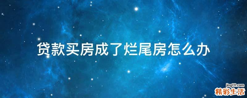 贷款买房成了烂尾房怎么办