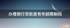 办理银行贷款是有年龄限制吗