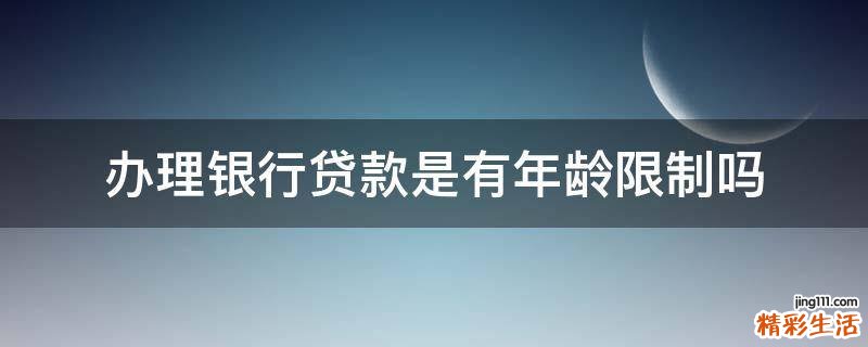 办理银行贷款是有年龄限制吗