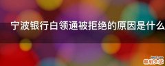 宁波银行白领通被拒绝的原因是什么