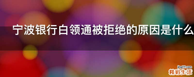 宁波银行白领通被拒绝的原因是什么