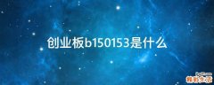 创业板b150153是什么