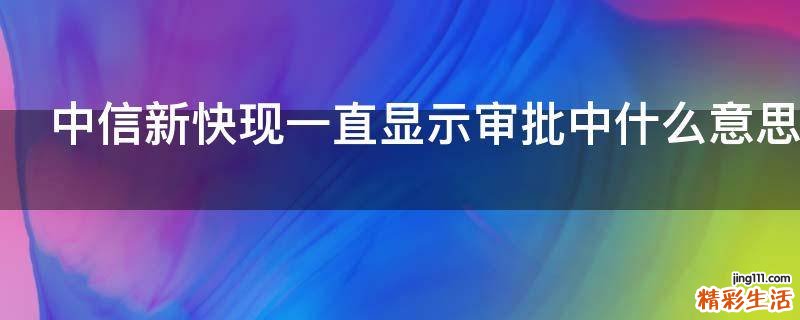 中信新快现一直显示审批中什么意思
