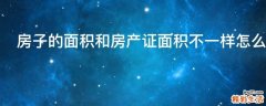 房子的面积和房产证面积不一样怎么办