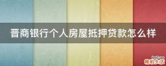 晋商银行个人房屋抵押贷款怎么样