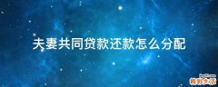 夫妻共同贷款还款怎么分配