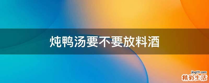 炖鸭汤要不要放料酒