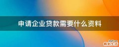 申请企业贷款需要什么资料